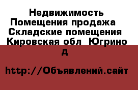 Недвижимость Помещения продажа - Складские помещения. Кировская обл.,Югрино д.